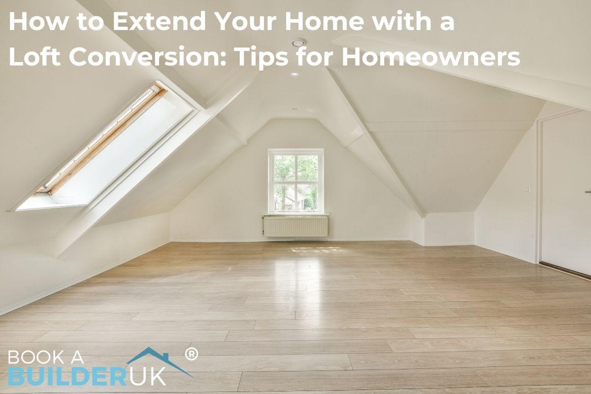 How to Extend Your Home with a Loft Conversion: Planning Tips for Homeowners